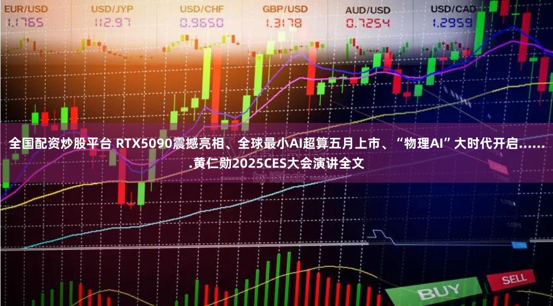 全国配资炒股平台 RTX5090震撼亮相、全球最小AI超算五月上市、“物理AI”大时代开启.......黄仁勋2025CES大会演讲全文